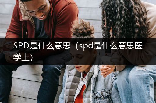 SPD是什么意思（spd是什么意思医学上）